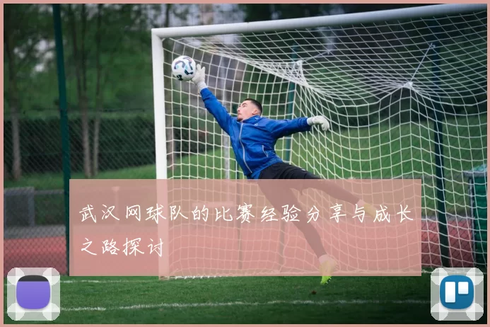 武汉网球队的比赛经验分享与成长之路探讨