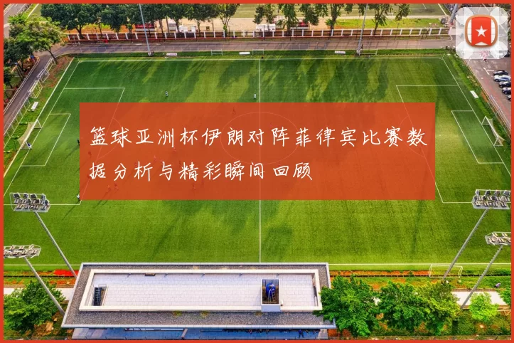 篮球亚洲杯伊朗对阵菲律宾比赛数据分析与精彩瞬间回顾