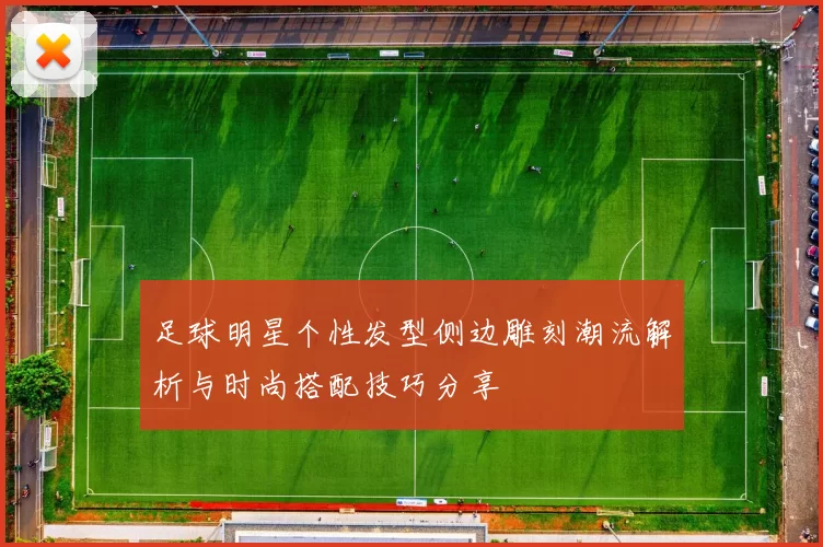 足球明星个性发型侧边雕刻潮流解析与时尚搭配技巧分享