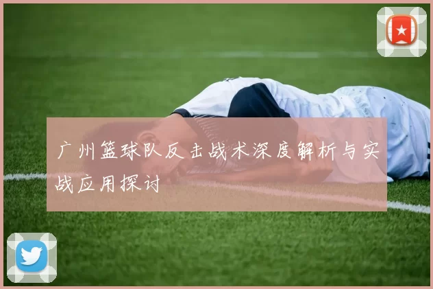 广州篮球队反击战术深度解析与实战应用探讨