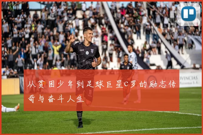 从贫困少年到足球巨星c罗的励志传奇与奋斗人生