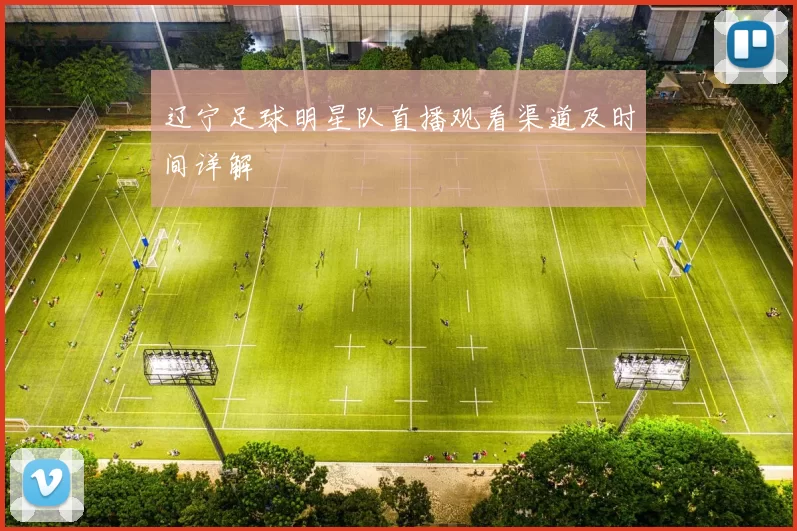 辽宁足球明星队直播观看渠道及时间详解