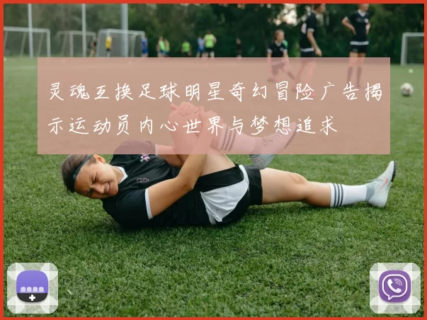 灵魂互换足球明星奇幻冒险广告揭示运动员内心世界与梦想追求