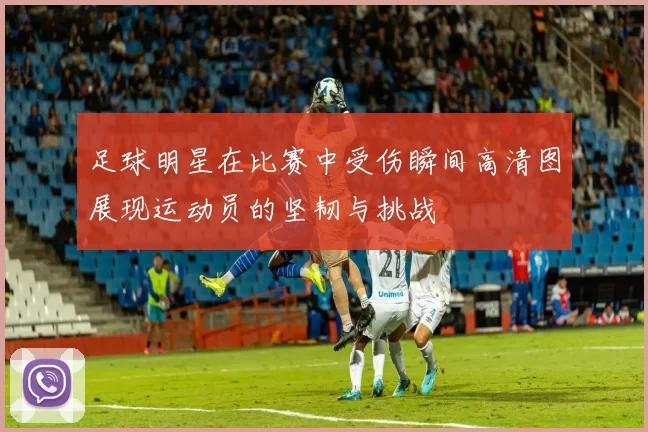 足球明星在比赛中受伤瞬间高清图展现运动员的坚韧与挑战