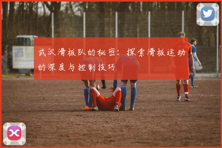武汉滑板队的秘密：探索滑板运动的深度与控制技巧
