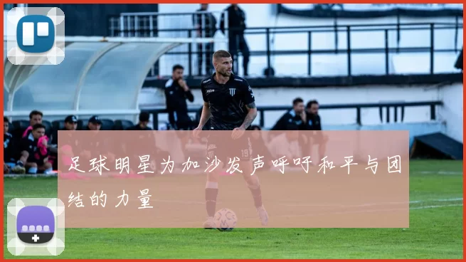 足球明星为加沙发声呼吁和平与团结的力量