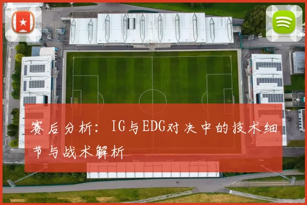 赛后分析：IG与EDG对决中的技术细节与战术解析