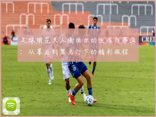 足球明星夫人谢丽尔的生活与事业：从幕后到聚光灯下的精彩旅程