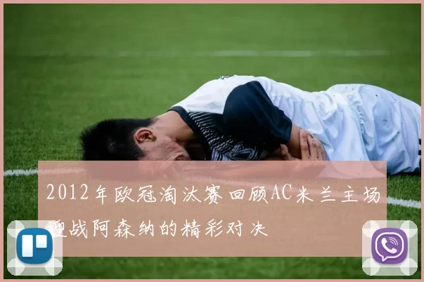 2012年欧冠淘汰赛回顾AC米兰主场迎战阿森纳的精彩对决