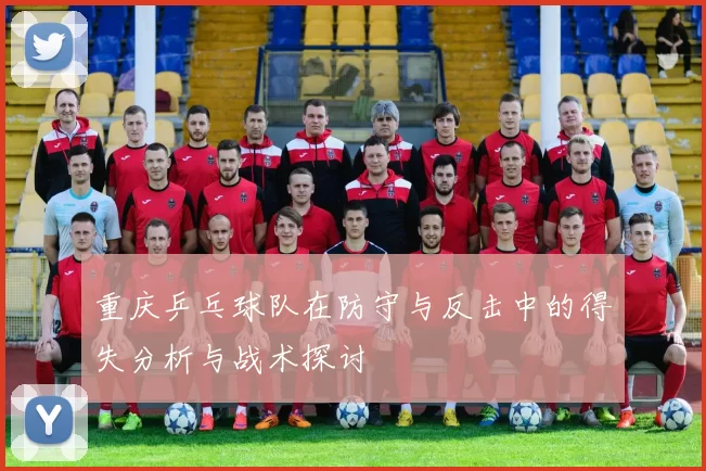 重庆乒乓球队在防守与反击中的得失分析与战术探讨