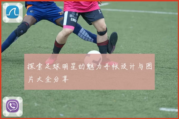 探索足球明星的魅力手帐设计与图片大全分享