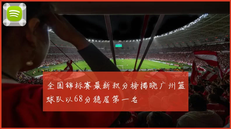 全国锦标赛最新积分榜揭晓广州篮球队以68分稳居第一名