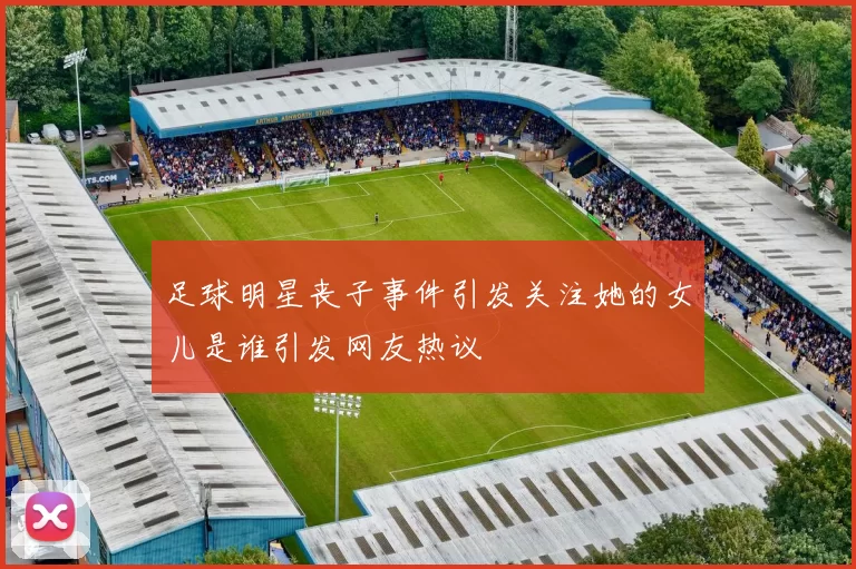 足球明星丧子事件引发关注她的女儿是谁引发网友热议