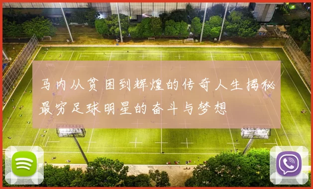 马内从贫困到辉煌的传奇人生揭秘最穷足球明星的奋斗与梦想