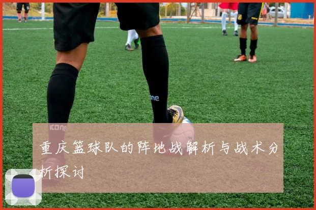 重庆篮球队的阵地战解析与战术分析探讨