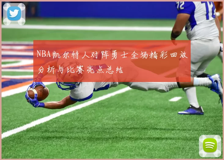NBA凯尔特人对阵勇士全场精彩回放分析与比赛亮点总结