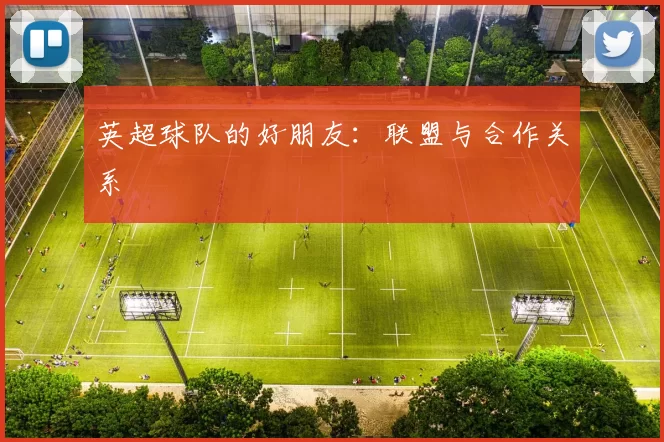 英超球队的好朋友：联盟与合作关系