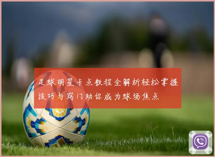 足球明星卡点教程全解析轻松掌握技巧与窍门助你成为球场焦点