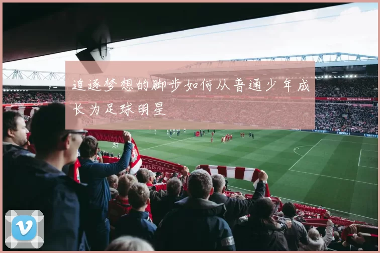 追逐梦想的脚步如何从普通少年成长为足球明星