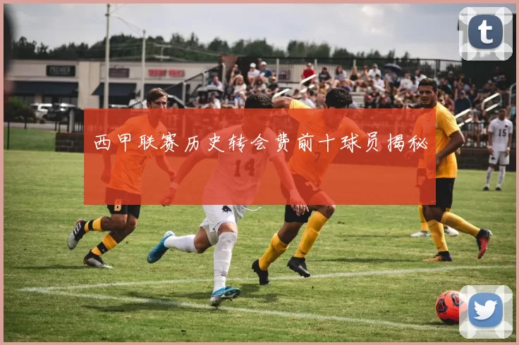 西甲联赛历史转会费前十球员揭秘