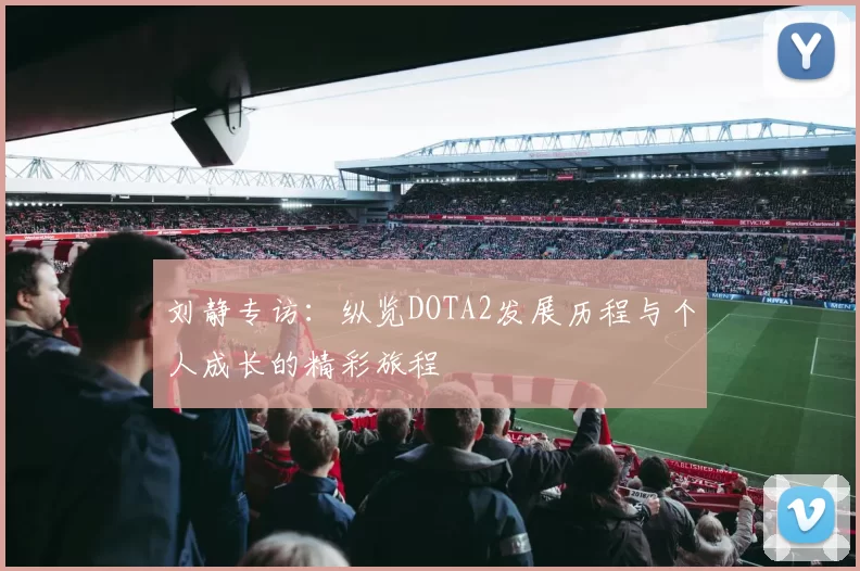 刘静专访：纵览DOTA2发展历程与个人成长的精彩旅程