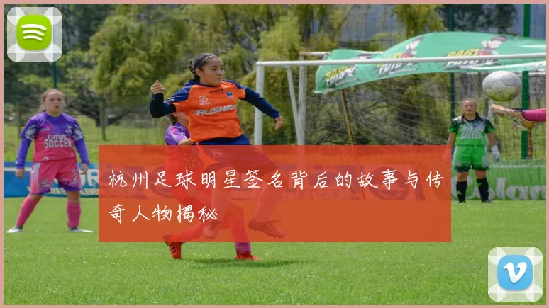杭州足球明星签名背后的故事与传奇人物揭秘
