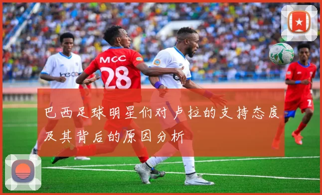 巴西足球明星们对卢拉的支持态度及其背后的原因分析