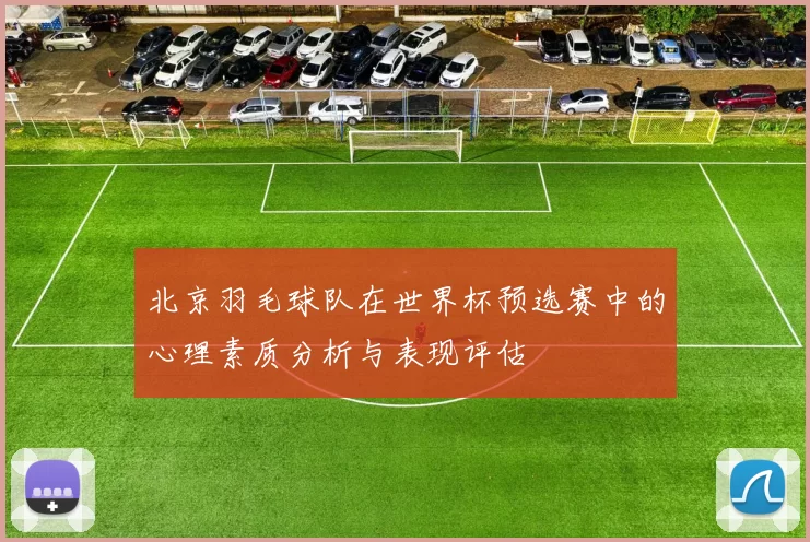 北京羽毛球队在世界杯预选赛中的心理素质分析与表现评估