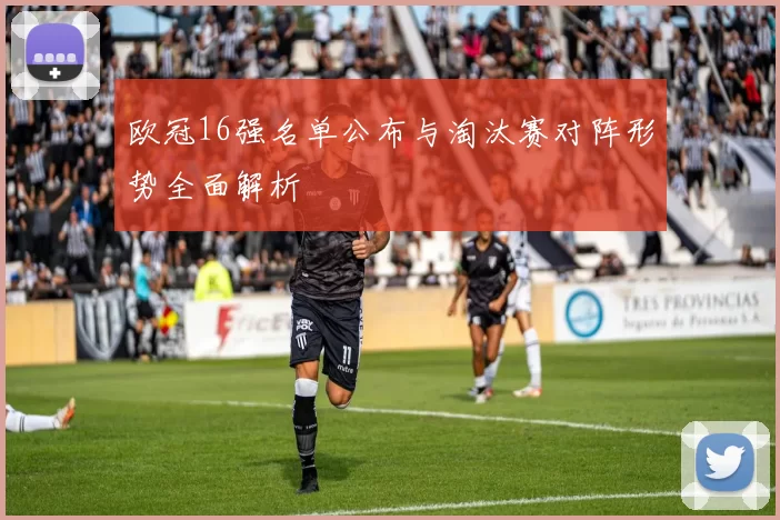 欧冠16强名单公布与淘汰赛对阵形势全面解析