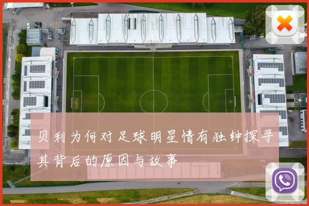 贝利为何对足球明星情有独钟探寻其背后的原因与故事