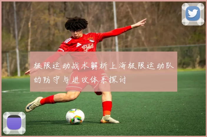 极限运动战术解析上海极限运动队的防守与进攻体系探讨