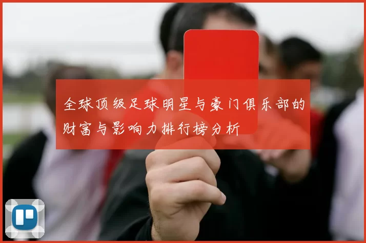 全球顶级足球明星与豪门俱乐部的财富与影响力排行榜分析