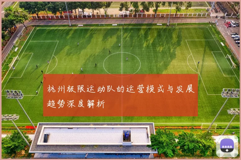 杭州极限运动队的运营模式与发展趋势深度解析