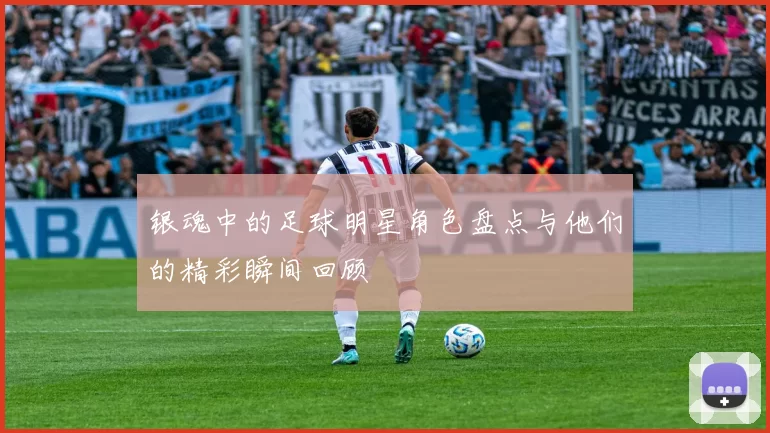 银魂中的足球明星角色盘点与他们的精彩瞬间回顾