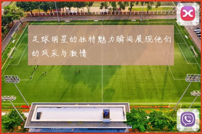 足球明星的独特魅力瞬间展现他们的风采与激情