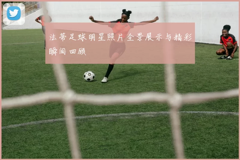 法蒂足球明星照片全景展示与精彩瞬间回顾