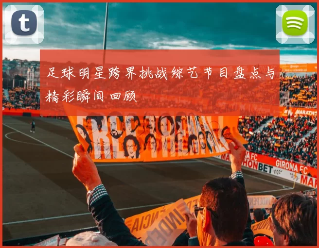足球明星跨界挑战综艺节目盘点与精彩瞬间回顾