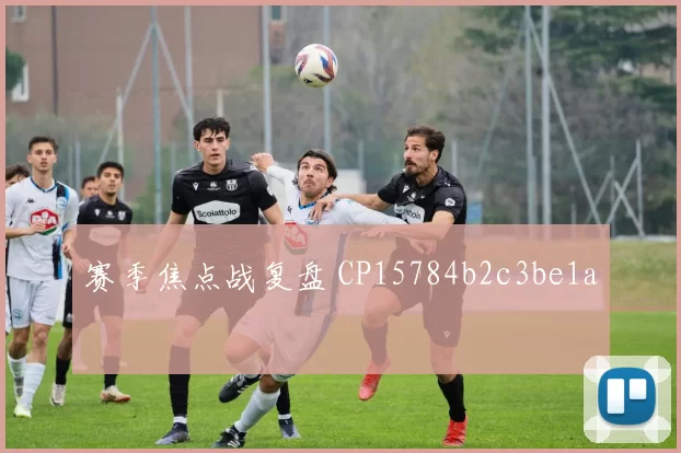 赛季焦点战复盘 CP15784b2c3be1a