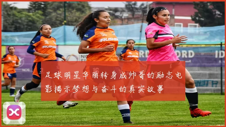 足球明星华丽转身成帅哥的励志电影揭示梦想与奋斗的真实故事