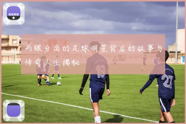 两眼分离的足球明星背后的故事与传奇人生揭秘