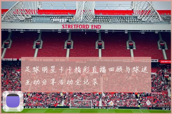 足球明星卡卡精彩直播回顾与球迷互动分享活动全记录
