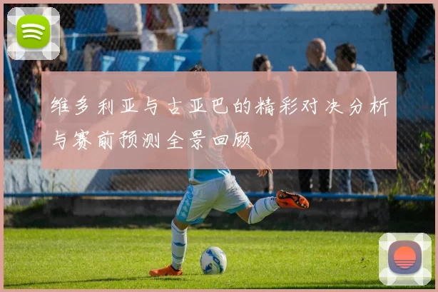 维多利亚与古亚巴的精彩对决分析与赛前预测全景回顾