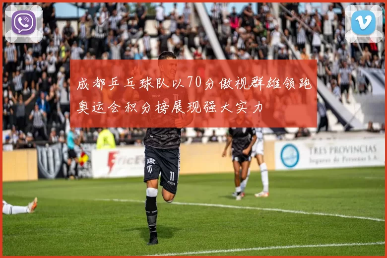 成都乒乓球队以70分傲视群雄领跑奥运会积分榜展现强大实力