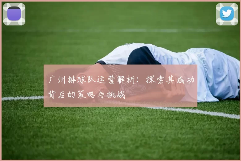 广州排球队运营解析：探索其成功背后的策略与挑战