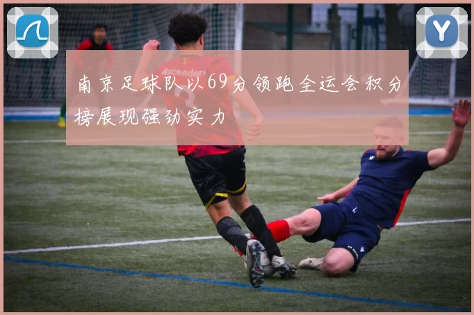 南京足球队以69分领跑全运会积分榜展现强劲实力