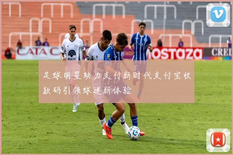 足球明星助力支付新时代支付宝收款码引领球迷新体验