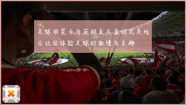 足球明星卡与英超麦片盒的完美结合让你体验足球的激情与乐趣