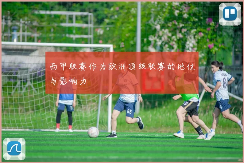 西甲联赛作为欧洲顶级联赛的地位与影响力