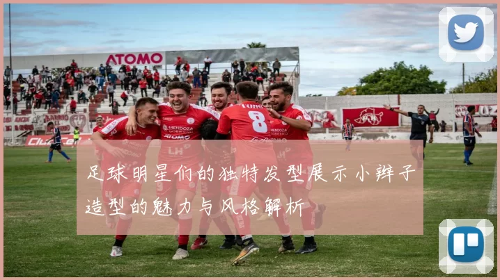 足球明星们的独特发型展示小辫子造型的魅力与风格解析