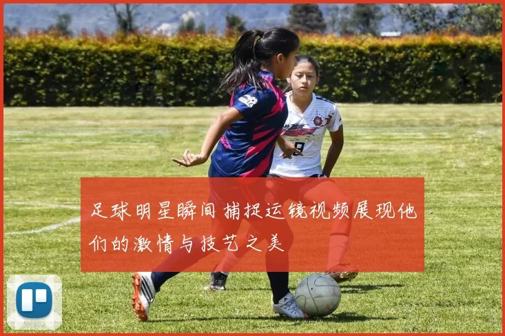 足球明星瞬间捕捉运镜视频展现他们的激情与技艺之美